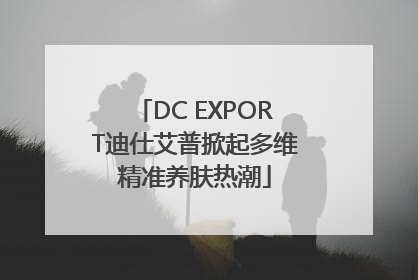 DC EXPORT迪仕艾普掀起多维精准养肤热潮