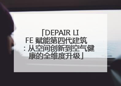 DEPAIR LIFE 赋能第四代建筑：从空间创新到空气健康的全维度升级