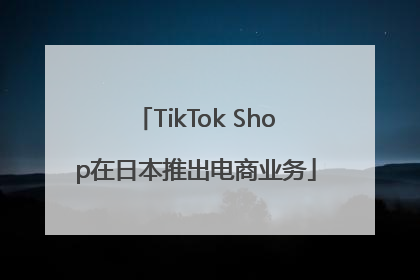 TikTok Shop在日本推出电商业务