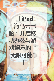iPad+海马云电脑：开启移动办公与游戏娱乐的“无限可能”